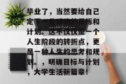毕业了，当然要给自己定下一些明确的目标和计划。这不仅仅是一个人生阶段的转折点，更是一种人生的思考和规划。，明确目标与计划，大学生活新篇章！