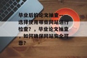 毕业后的论文抽查——选择使用哪些网站进行检查？，毕业论文抽查，如何确保网站安全可靠？