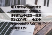 电工中专毕业后的就业方向有哪些？想要在众多的行业中找到一份满意的工作吗？，电工中专毕业后就业方向，找寻满意工作！