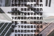毕业后，我们可以选择什么样的服装来表达自己的个性和风格呢？虽然现在这是一个流行的话题，但是很多学生仍然选择了穿着毕业时留下的那些款式和颜色的衣服。然而，让我们分析一下毕业后是否应该穿出年龄感和成熟感。，大学生应如何在毕业季找到合适的服装以展现个性与成熟度？