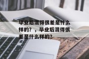 毕业后混得很差是什么样的？，毕业后混得很差是什么样的？
