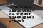 985传媒毕业生职业发展路径及其理想工作选择，985传媒毕业生职业发展趋势及理想工作选择分析
