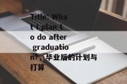 Title: What I plan to do after graduation?，毕业后的计划与打算