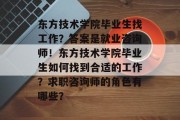 东方技术学院毕业生找工作？答案是就业咨询师！东方技术学院毕业生如何找到合适的工作？求职咨询师的角色有哪些？