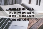 初中毕业后可以当什么兵，初中毕业可选军种及职业，升学考入军校可转业至部队服役