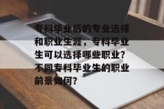 专科毕业后的专业选择和职业生涯，专科毕业生可以选择哪些职业？不同专科毕业生的职业前景如何？