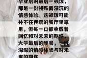 毕业后的最后一顿饭，那是一份特殊而深沉的情感体验。这顿饭可能并不在传统的餐厅里享用，但每一口都承载着回忆和对未来的期许，大学最后的晚餐，一份深深的情感体验与对未来的期许