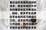 大学毕业后实习是对学生们来说是一次重要的锻炼和成长的机会。随着社会的发展和经济的进步，就业市场对大学生的要求也在不断变化。因此，很多学生选择在毕业后的实习期进行工作，这不仅可以积累工作经验，也可以进一步提升自己的职业竞争力。，大学生毕业后实习，重要机会与职业规划的结合点