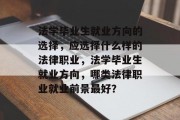 法学毕业生就业方向的选择，应选择什么样的法律职业，法学毕业生就业方向，哪类法律职业就业前景最好？