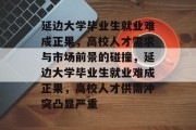 延边大学毕业生就业难成正果，高校人才需求与市场前景的碰撞，延边大学毕业生就业难成正果，高校人才供需冲突凸显严重