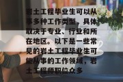 岩土工程毕业生可以从事多种工作类型，具体取决于专业、行业和所在地区。以下是一些常见的岩土工程毕业生可能从事的工作领域，岩土工程师职位众多