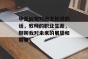 毕业后想对班主任说的话，教师的职业生涯，聊聊我对未来的展望和期望