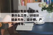 ui设计专业毕业后从事什么工作，UI设计就业方向，设计师、产品经理等。