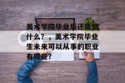 美术学院毕业后还能做什么？，美术学院毕业生未来可以从事的职业有哪些？