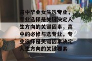 高中毕业女生选专业，专业选择是关键决定人生方向的关键因素，高中的必修与选专业，专业选择是关键因素决定人生方向的关键要素