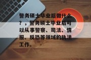 警务硕士毕业后做什么？，警务硕士毕业后可以从事警察、司法、情报、反恐等领域的执法工作。