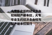 大专毕业后的经济自由权和财产继承权，大专毕业生的经济自由权与财产继承权探讨