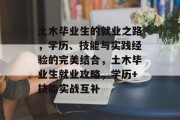土木毕业生的就业之路，学历、技能与实践经验的完美结合，土木毕业生就业攻略，学历+技能实战互补
