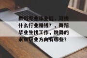 舞蹈专业毕业后，可找什么行业赚钱？，舞蹈毕业生找工作，跳舞的未来职业方向有哪些？