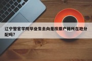 辽宁警官学院毕业生去向是按原户籍所在地分配吗?