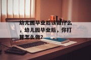 幼儿园毕业后该做什么，幼儿园毕业后，你打算怎么做？