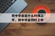 初中毕业后什么时候上学，初中毕业何时上学