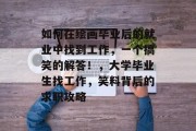 如何在绘画毕业后的就业中找到工作，一个搞笑的解答！，大学毕业生找工作，笑料背后的求职攻略