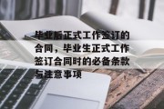 毕业后正式工作签订的合同，毕业生正式工作签订合同时的必备条款与注意事项