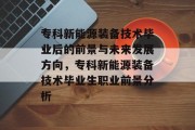 专科新能源装备技术毕业后的前景与未来发展方向，专科新能源装备技术毕业生职业前景分析