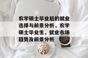 农学硕士毕业后的就业选择与前景分析，农学硕士毕业生，就业市场趋势及前景分析