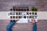 中学毕业就业难，啥岗位工资高？，高中毕业生就业难？哪个岗位工资高?