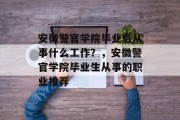 安徽警官学院毕业后从事什么工作？，安徽警官学院毕业生从事的职业推荐