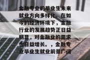 金融专业的毕业生未来就业方向多样化。在如今的经济环境下，金融行业的发展趋势正日益明显，对金融业的需求也日益增长。，金融专业毕业生就业前景广阔
