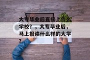 大专毕业后直接上什么学校？，大专毕业后，马上报读什么样的大学？