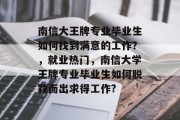 南信大王牌专业毕业生如何找到满意的工作？，就业热门，南信大学王牌专业毕业生如何脱颖而出求得工作?