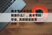 美术专科毕业后，你将做些什么？，美术专科毕业, 高薪就业前景分析