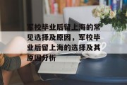 军校毕业后留上海的常见选择及原因，军校毕业后留上海的选择及其原因分析