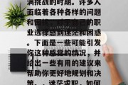 毕业后的求职是一个充满挑战的时期。许多人面临着各种各样的问题和困扰，对于自己的职业选择感到迷茫和困惑。下面是一些可能引发你这种感觉的情况，并给出一些有用的建议来帮助你更好地规划和决策。，迷茫求职，如何规划与决策