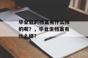 毕业后的档案有什么样的呢？，毕业生档案有什么样？