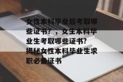 女性本科毕业后考取哪些证书？，女生本科毕业生考取哪些证书? 揭秘女性本科毕业生求职必备证书