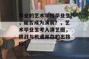 毕业的艺术学校毕业生，能否成为演员？，艺术毕业生考入演艺圈，挑战与机遇并存的出路吗?