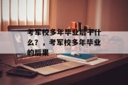 考军校多年毕业后干什么？，考军校多年毕业的后果