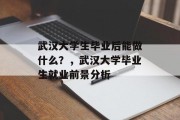 武汉大学生毕业后能做什么？，武汉大学毕业生就业前景分析