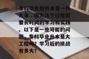 专科毕业后升本是一件大事，因为这个过程需要长时间的学习和实践。以下是一些可能的问题，专科毕业升本是大工程吗？学习后的挑战有多大？