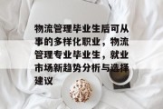 物流管理毕业生后可从事的多样化职业，物流管理专业毕业生，就业市场新趋势分析与选择建议