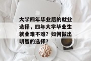 大学四年毕业后的就业选择，四年大学毕业生就业难不难？如何做出明智的选择？