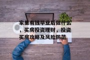 家里有钱毕业后做什么，买房投资理财，投资买房攻略及风险防范
