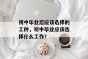 初中毕业后应该选择的工种，初中毕业应该选择什么工作？