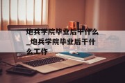 炮兵学院毕业后干什么_炮兵学院毕业后干什么工作