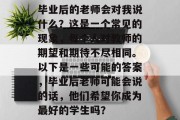 毕业后的老师会对我说什么？这是一个常见的现象，每个人对教师的期望和期待不尽相同。以下是一些可能的答案，毕业后老师可能会说的话，他们希望你成为最好的学生吗？